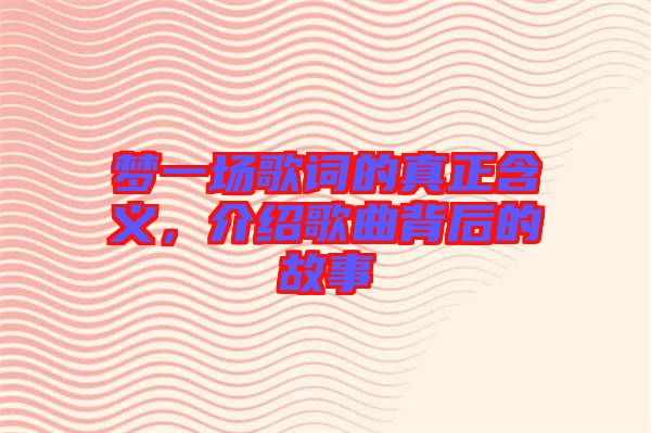 夢一場歌詞的真正含義，介紹歌曲背后的故事