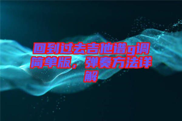 回到過(guò)去吉他譜g調(diào)簡(jiǎn)單版，彈奏方法詳解