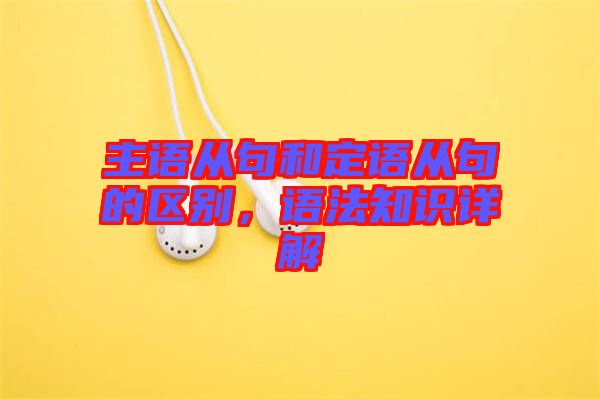 主語(yǔ)從句和定語(yǔ)從句的區(qū)別，語(yǔ)法知識(shí)詳解