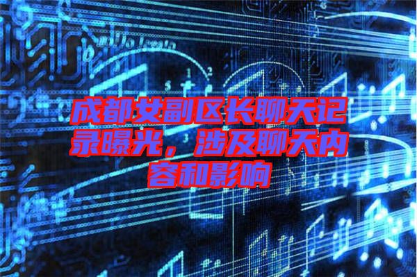 成都女副區(qū)長聊天記錄曝光，涉及聊天內(nèi)容和影響