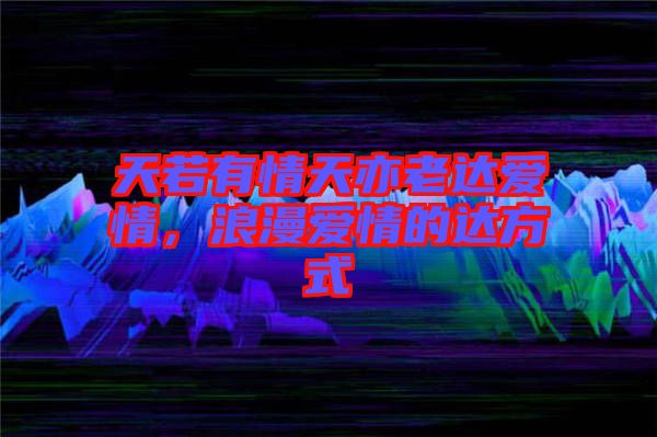 天若有情天亦老達(dá)愛(ài)情，浪漫愛(ài)情的達(dá)方式