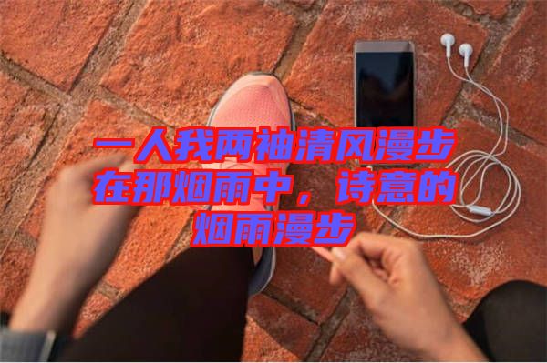 一人我兩袖清風(fēng)漫步在那煙雨中，詩(shī)意的煙雨漫步