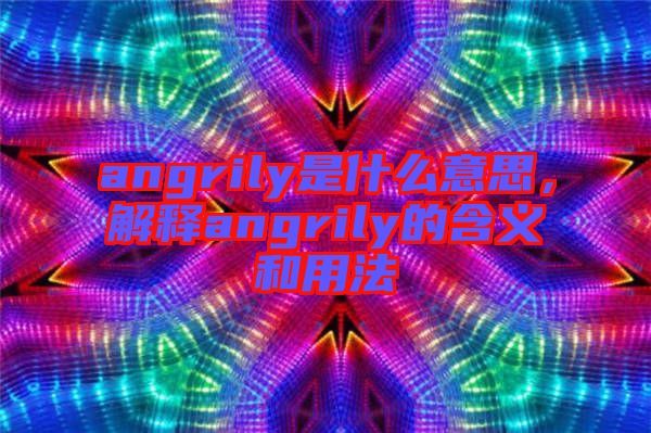 angrily是什么意思，解釋angrily的含義和用法