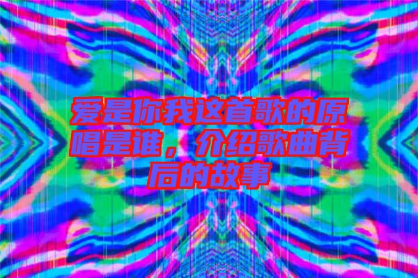 愛是你我這首歌的原唱是誰，介紹歌曲背后的故事