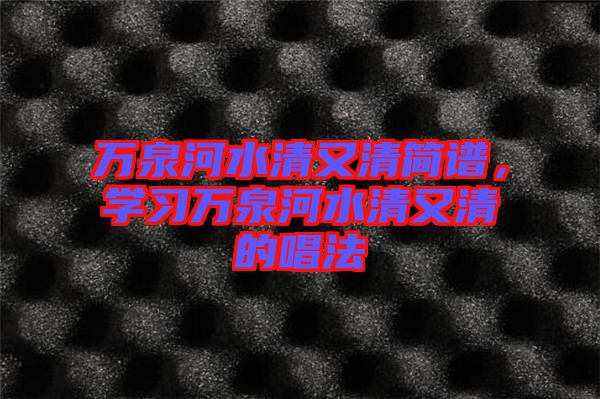 萬(wàn)泉河水清又清簡(jiǎn)譜，學(xué)習(xí)萬(wàn)泉河水清又清的唱法