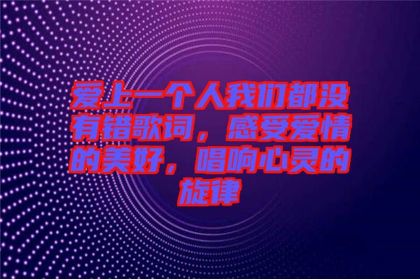 愛上一個人我們都沒有錯歌詞，感受愛情的美好，唱響心靈的旋律