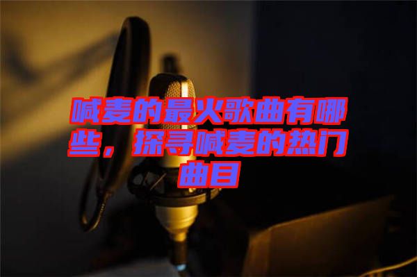喊麥的最火歌曲有哪些，探尋喊麥的熱門(mén)曲目