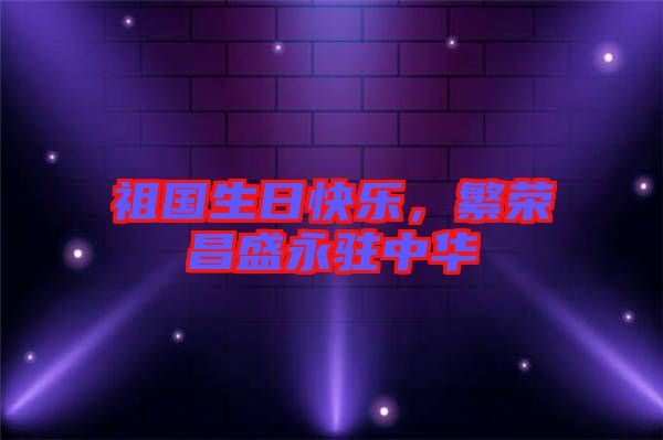祖國生日快樂，繁榮昌盛永駐中華