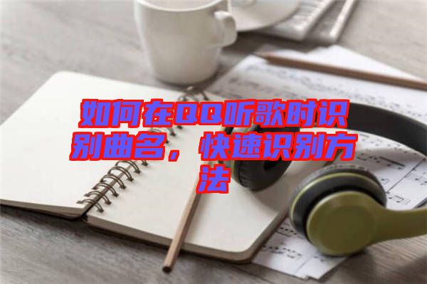 如何在QQ聽歌時(shí)識(shí)別曲名，快速識(shí)別方法