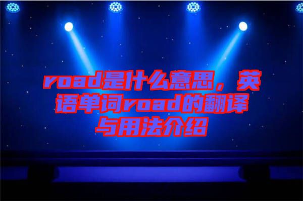road是什么意思，英語(yǔ)單詞road的翻譯與用法介紹