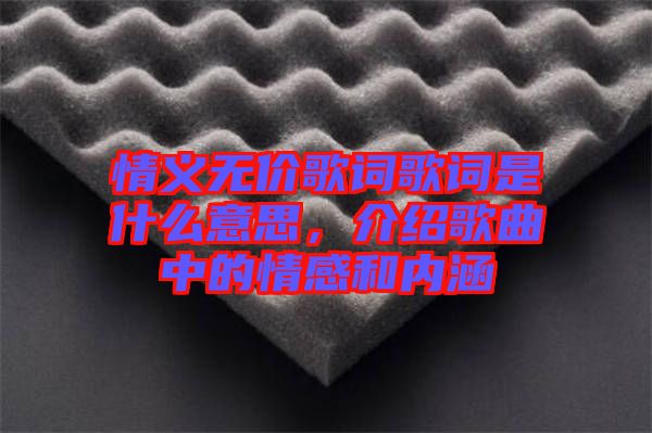 情義無價歌詞歌詞是什么意思，介紹歌曲中的情感和內(nèi)涵