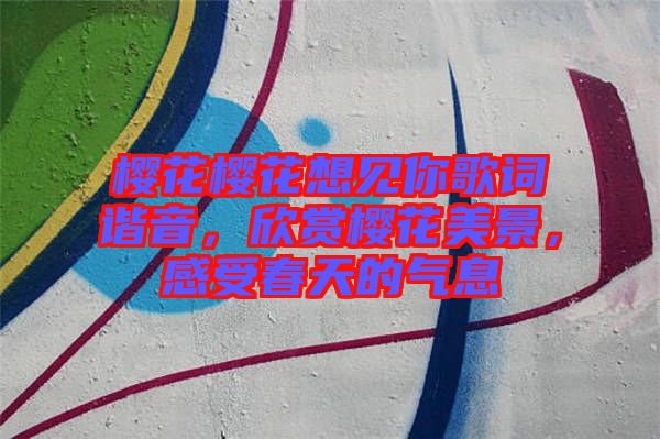 櫻花櫻花想見你歌詞諧音，欣賞櫻花美景，感受春天的氣息