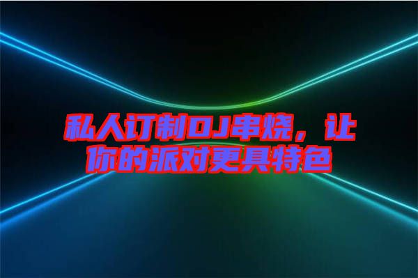 私人訂制DJ串燒，讓你的派對(duì)更具特色
