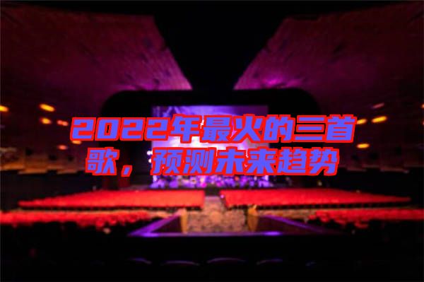 2022年最火的三首歌，預(yù)測(cè)未來趨勢(shì)
