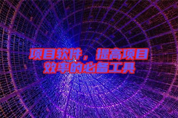 項(xiàng)目軟件，提高項(xiàng)目效率的必備工具