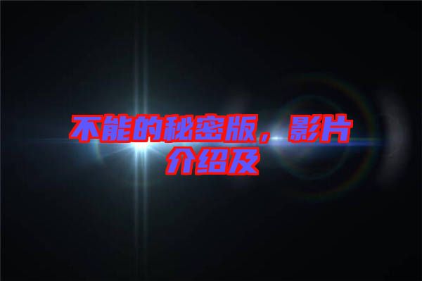 不能的秘密版，影片介紹及