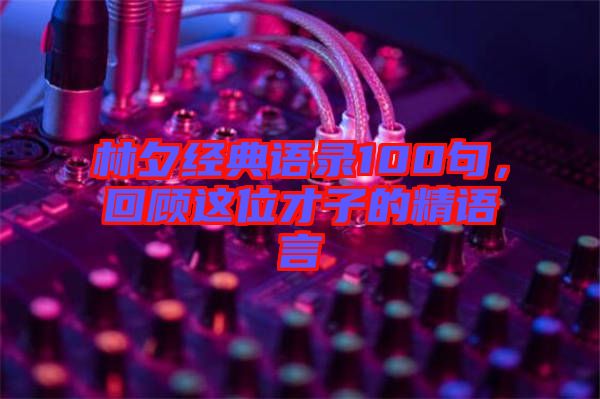 林夕經(jīng)典語(yǔ)錄100句，回顧這位才子的精語(yǔ)言