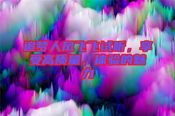追夢(mèng)人鳳飛飛試聽(tīng)，享受高質(zhì)量，體驗(yàn)的魅力