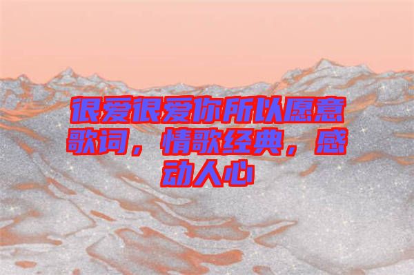 很愛很愛你所以愿意歌詞，情歌經(jīng)典，感動人心