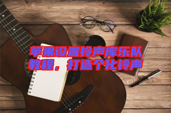 蘋果設(shè)置鈴聲庫樂隊(duì)教程，打造個(gè)化鈴聲