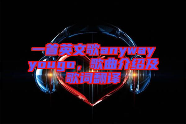 一首英文歌anywayyougo，歌曲介紹及歌詞翻譯