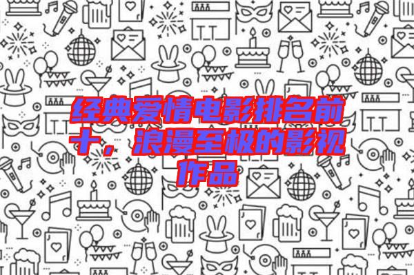 經(jīng)典愛情電影排名前十，浪漫至極的影視作品
