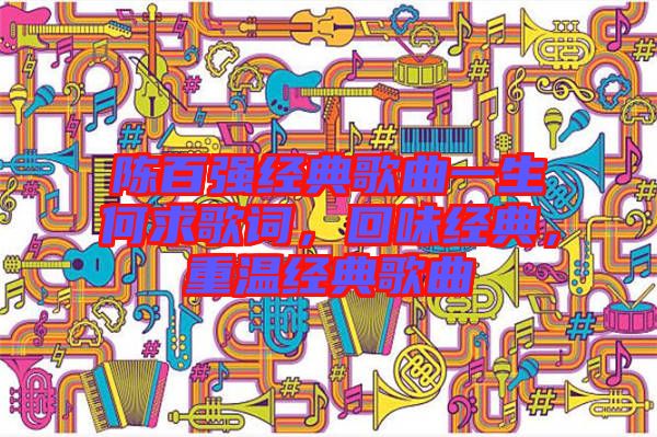 陳百強(qiáng)經(jīng)典歌曲一生何求歌詞，回味經(jīng)典，重溫經(jīng)典歌曲