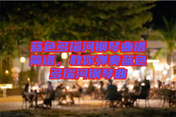 藍色多瑙河鋼琴曲譜簡譜，教你彈奏藍色多瑙河鋼琴曲