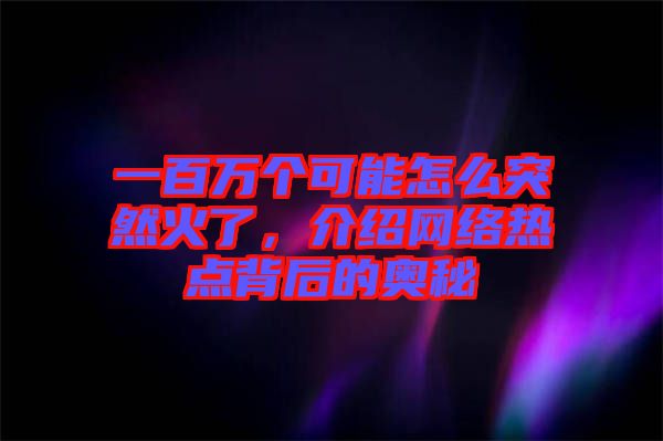 一百萬(wàn)個(gè)可能怎么突然火了，介紹網(wǎng)絡(luò)熱點(diǎn)背后的奧秘
