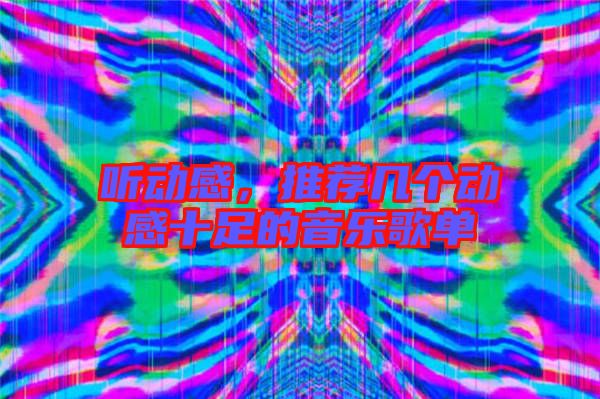 聽(tīng)動(dòng)感，推薦幾個(gè)動(dòng)感十足的音樂(lè)歌單