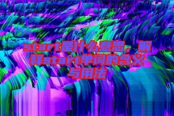 start是什么意思，解釋start單詞的含義與用法