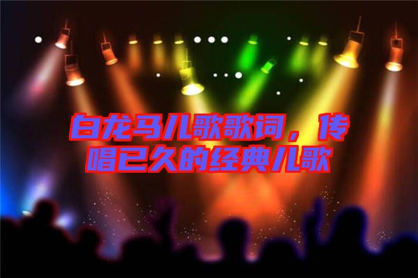 白龍馬兒歌歌詞，傳唱已久的經(jīng)典兒歌