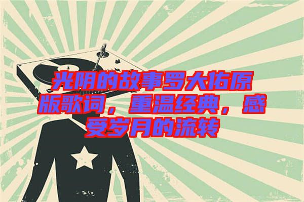 光陰的故事羅大佑原版歌詞，重溫經(jīng)典，感受歲月的流轉(zhuǎn)
