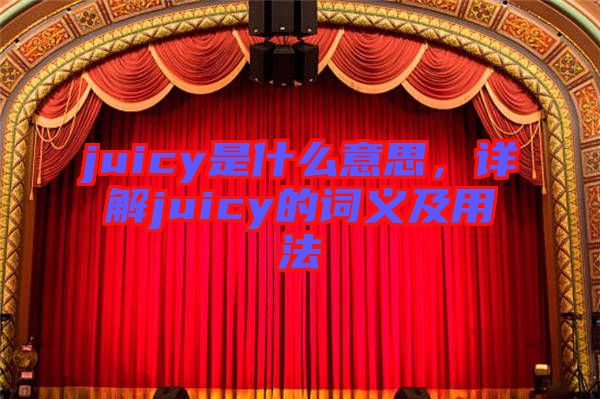 juicy是什么意思，詳解juicy的詞義及用法