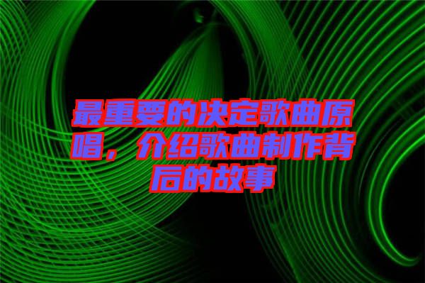 最重要的決定歌曲原唱，介紹歌曲制作背后的故事