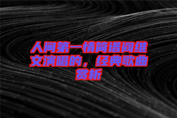 人間第一情簡譜閻維文演唱的，經(jīng)典歌曲賞析
