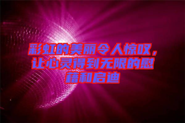 彩虹的美麗令人驚嘆，讓心靈得到無限的慰藉和啟迪