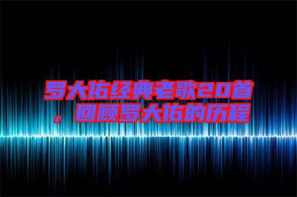 羅大佑經典老歌20首，回顧羅大佑的歷程