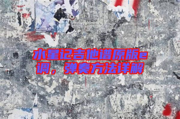 水星記吉他譜原版e調(diào)，彈奏方法詳解