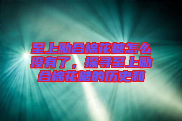 至上勵合棉花糖怎么沒有了，探尋至上勵合棉花糖的歷史和