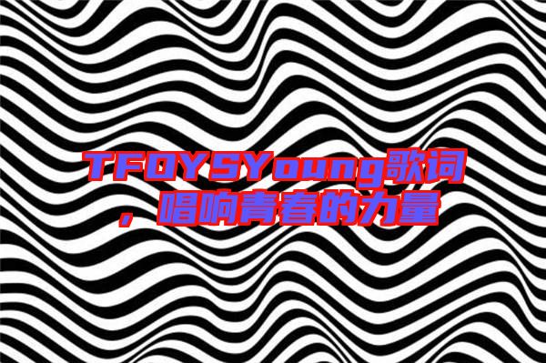 TFOYSYoung歌詞，唱響青春的力量