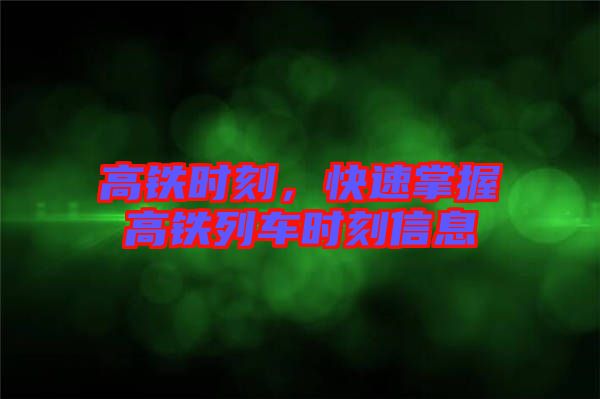 高鐵時(shí)刻，快速掌握高鐵列車時(shí)刻信息