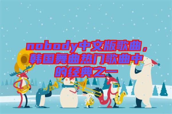 nobody中文版歌曲，韓國(guó)舞曲熱門(mén)歌曲中的經(jīng)典之一