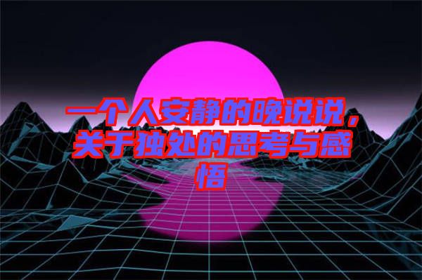 一個人安靜的晚說說，關于獨處的思考與感悟