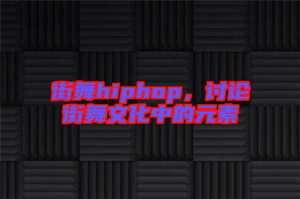 街舞hiphop，討論街舞文化中的元素