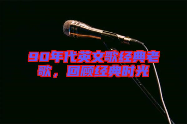 90年代英文歌經(jīng)典老歌，回顧經(jīng)典時(shí)光
