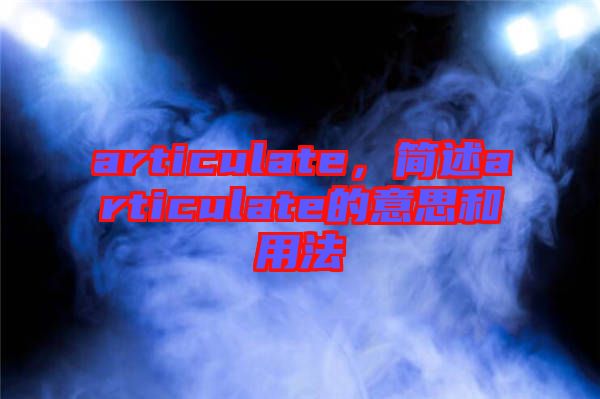 articulate，簡(jiǎn)述articulate的意思和用法
