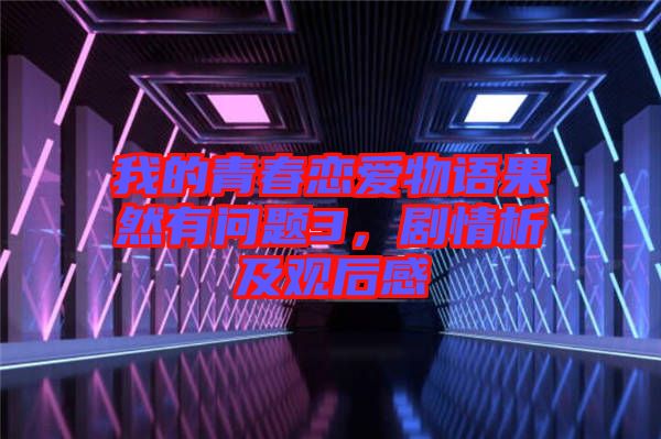 我的青春戀愛物語果然有問題3，劇情析及觀后感
