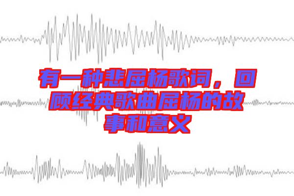 有一種悲屈楊歌詞，回顧經(jīng)典歌曲屈楊的故事和意義
