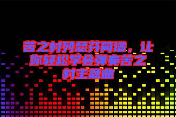 苦之村列瑟芬簡譜，讓你輕松學(xué)會彈奏苦之村主題曲